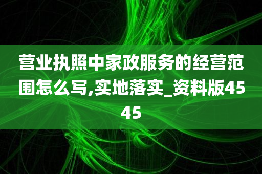 营业执照中家政服务的经营范围怎么写,实地落实_资料版4545