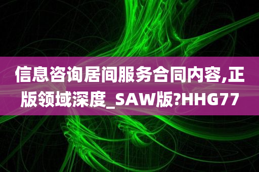 信息咨询居间服务合同内容,正版领域深度_SAW版?HHG77