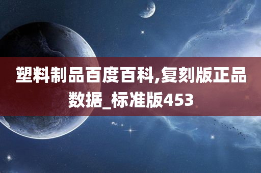 塑料制品百度百科,复刻版正品数据_标准版453