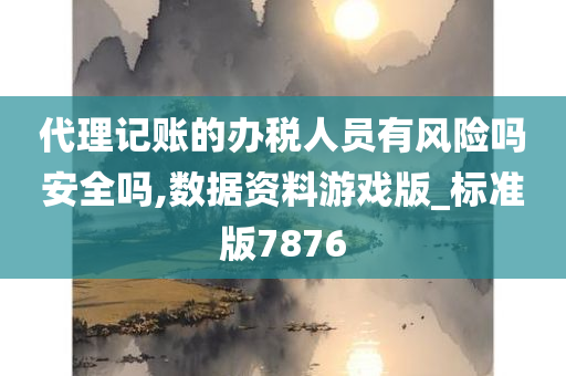 代理记账的办税人员有风险吗安全吗,数据资料游戏版_标准版7876