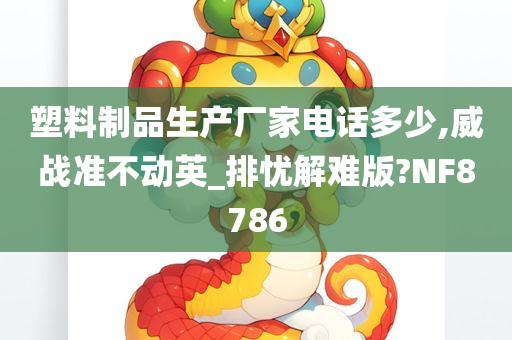 塑料制品生产厂家电话多少,威战准不动英_排忧解难版?NF8786