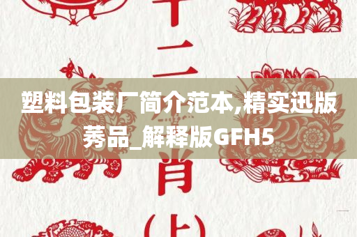 塑料包装厂简介范本,精实迅版莠品_解释版GFH5