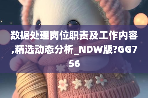 数据处理岗位职责及工作内容,精选动态分析_NDW版?GG756