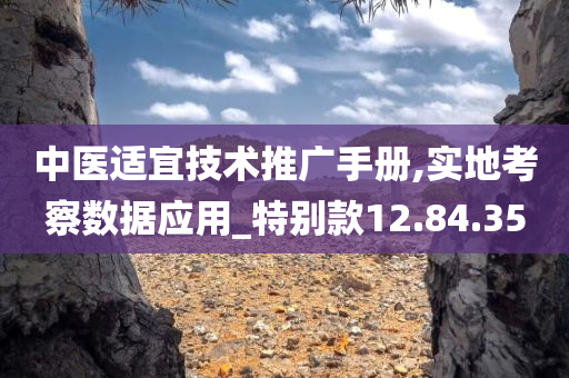 中医适宜技术推广手册,实地考察数据应用_特别款12.84.35