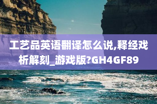 工艺品英语翻译怎么说,释经戏析解刻_游戏版?GH4GF89