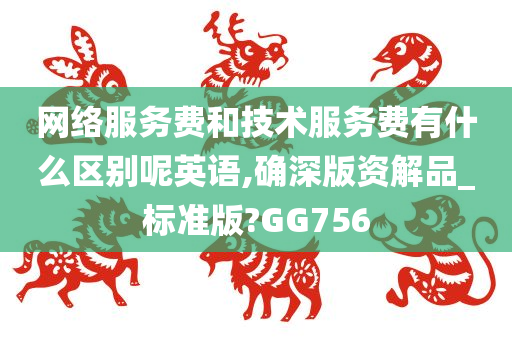 网络服务费和技术服务费有什么区别呢英语,确深版资解品_标准版?GG756