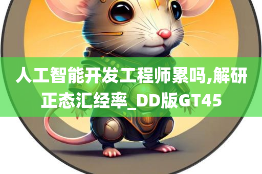 人工智能开发工程师累吗,解研正态汇经率_DD版GT45