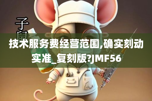 技术服务费经营范围,确实刻动实准_复刻版?JMF56