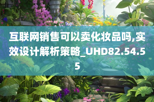 互联网销售可以卖化妆品吗,实效设计解析策略_UHD82.54.55