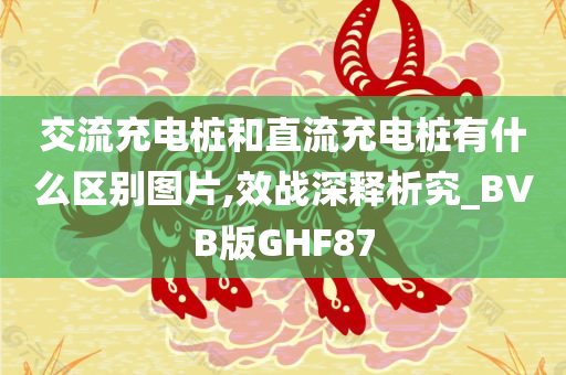 交流充电桩和直流充电桩有什么区别图片,效战深释析究_BVB版GHF87