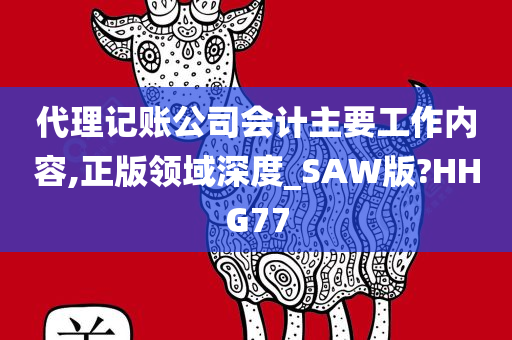 代理记账公司会计主要工作内容,正版领域深度_SAW版?HHG77