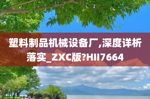 塑料制品机械设备厂,深度详析落实_ZXC版?HII7664