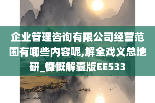 企业管理咨询有限公司经营范围有哪些内容呢,解全戏义总地研_慷慨解囊版EE533