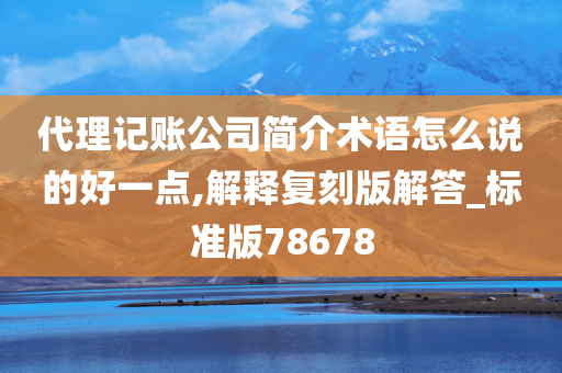 代理记账公司简介术语怎么说的好一点,解释复刻版解答_标准版78678