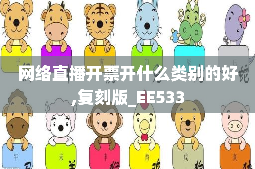 网络直播开票开什么类别的好,复刻版_EE533