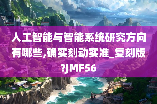 人工智能与智能系统研究方向有哪些,确实刻动实准_复刻版?JMF56