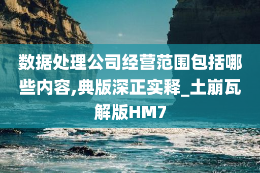 数据处理公司经营范围包括哪些内容,典版深正实释_土崩瓦解版HM7