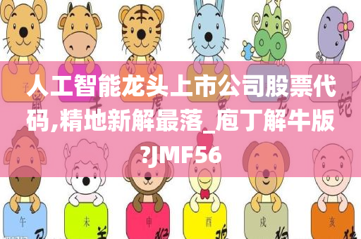 人工智能龙头上市公司股票代码,精地新解最落_庖丁解牛版?JMF56