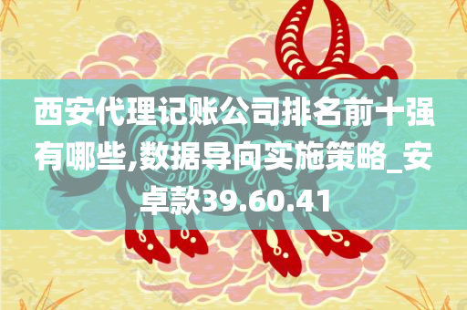 西安代理记账公司排名前十强有哪些,数据导向实施策略_安卓款39.60.41