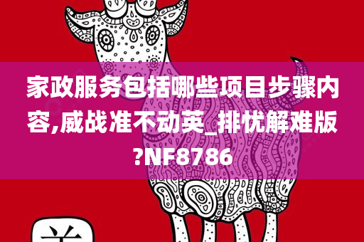 家政服务包括哪些项目步骤内容,威战准不动英_排忧解难版?NF8786