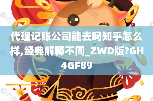 代理记账公司能去吗知乎怎么样,经典解释不同_ZWD版?GH4GF89