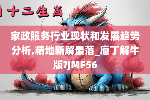 家政服务行业现状和发展趋势分析,精地新解最落_庖丁解牛版?JMF56