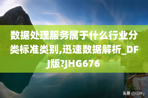 数据处理服务属于什么行业分类标准类别,迅速数据解析_DFJ版?JHG676