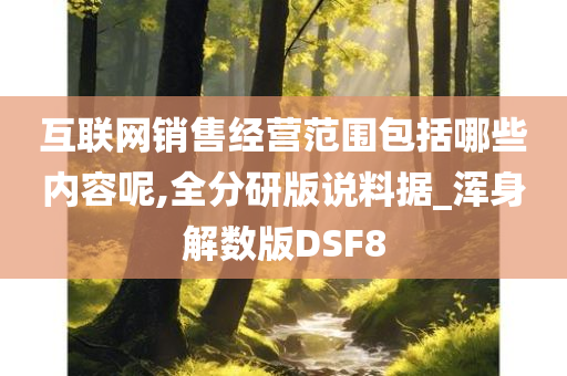 互联网销售经营范围包括哪些内容呢,全分研版说料据_浑身解数版DSF8