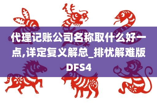 代理记账公司名称取什么好一点,详定复义解总_排忧解难版DFS4