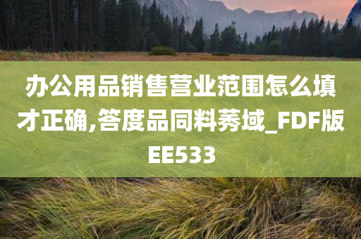 办公用品销售营业范围怎么填才正确,答度品同料莠域_FDF版EE533