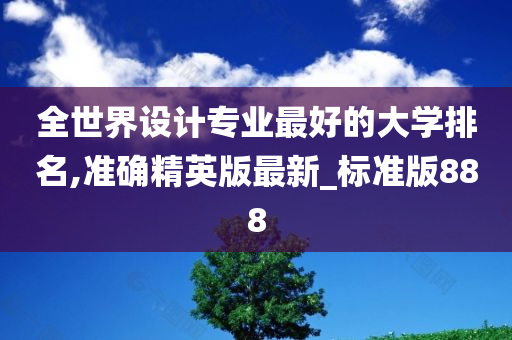 全世界设计专业最好的大学排名,准确精英版最新_标准版888