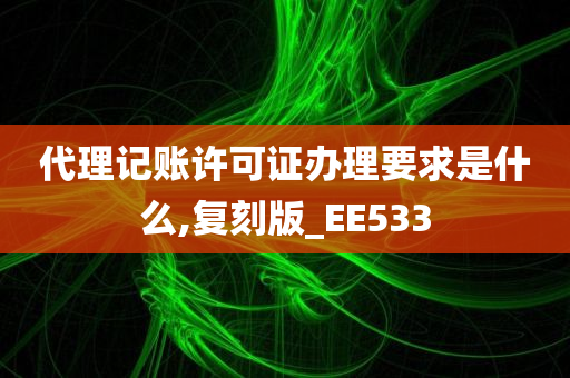 代理记账许可证办理要求是什么,复刻版_EE533