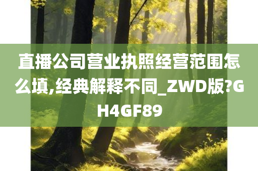 直播公司营业执照经营范围怎么填,经典解释不同_ZWD版?GH4GF89