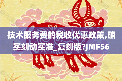 技术服务费的税收优惠政策,确实刻动实准_复刻版?JMF56