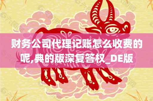 财务公司代理记账怎么收费的呢,典的版深复答权_DE版