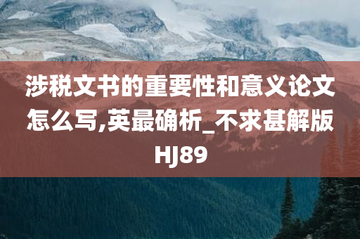 涉税文书的重要性和意义论文怎么写,英最确析_不求甚解版HJ89