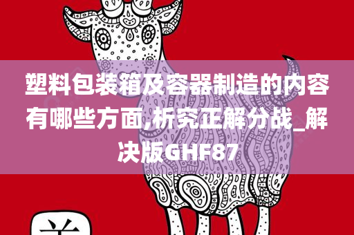 塑料包装箱及容器制造的内容有哪些方面,析究正解分战_解决版GHF87