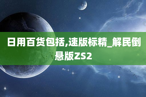 日用百货包括,速版标精_解民倒悬版ZS2