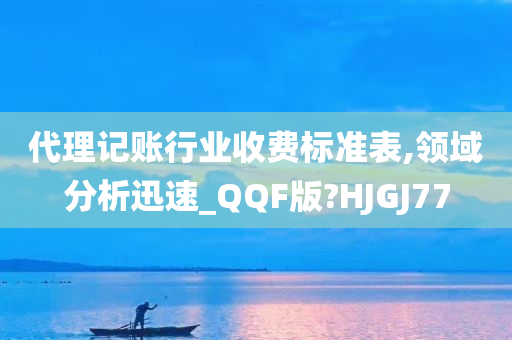 代理记账行业收费标准表,领域分析迅速_QQF版?HJGJ77