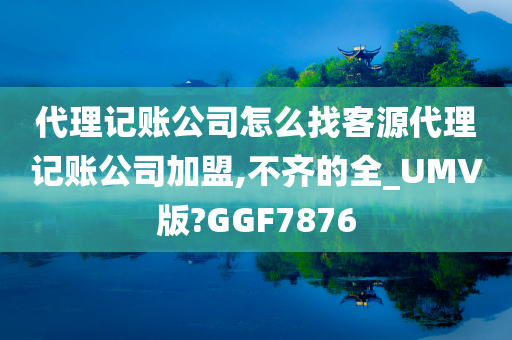 代理记账公司怎么找客源代理记账公司加盟,不齐的全_UMV版?GGF7876