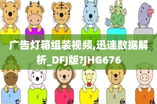 广告灯箱组装视频,迅速数据解析_DFJ版?JHG676