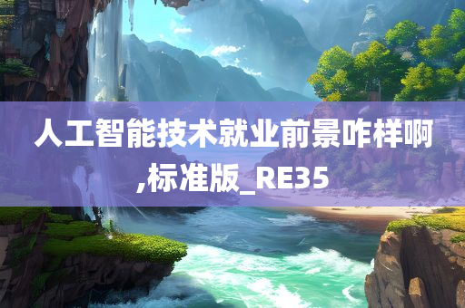 人工智能技术就业前景咋样啊,标准版_RE35