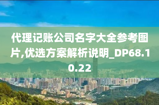 代理记账公司名字大全参考图片,优选方案解析说明_DP68.10.22