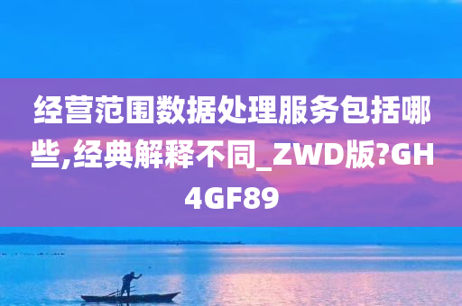 经营范围数据处理服务包括哪些,经典解释不同_ZWD版?GH4GF89