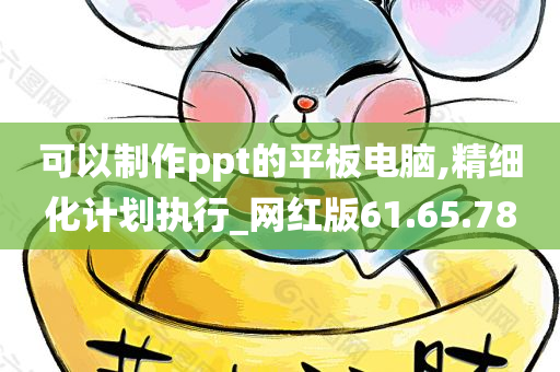 可以制作ppt的平板电脑,精细化计划执行_网红版61.65.78