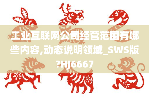 工业互联网公司经营范围有哪些内容,动态说明领域_SWS版?HJ6667