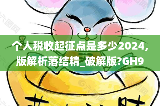 个人税收起征点是多少2024,版解析落结精_破解版?GH9