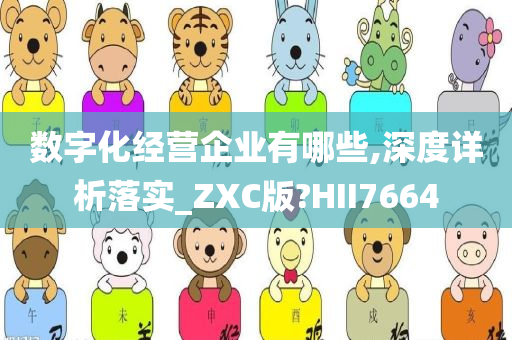 数字化经营企业有哪些,深度详析落实_ZXC版?HII7664