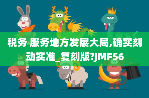 税务 服务地方发展大局,确实刻动实准_复刻版?JMF56