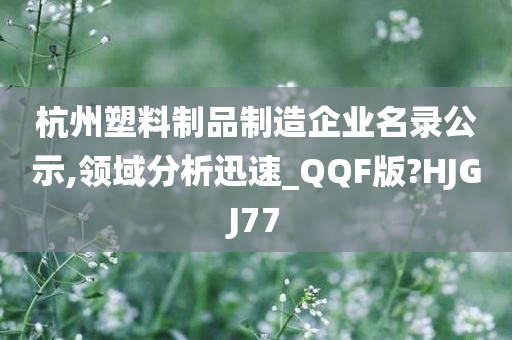 杭州塑料制品制造企业名录公示,领域分析迅速_QQF版?HJGJ77